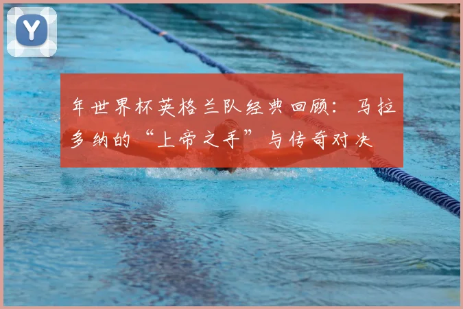 年世界杯英格兰队经典回顾:马拉多纳的“上帝之手”与传奇对决