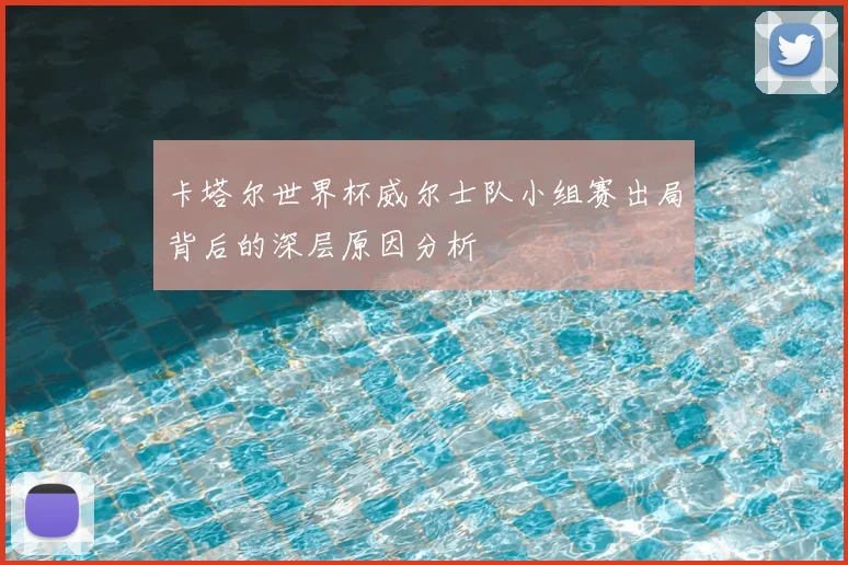 卡塔尔世界杯威尔士队小组赛出局背后的深层原因分析
