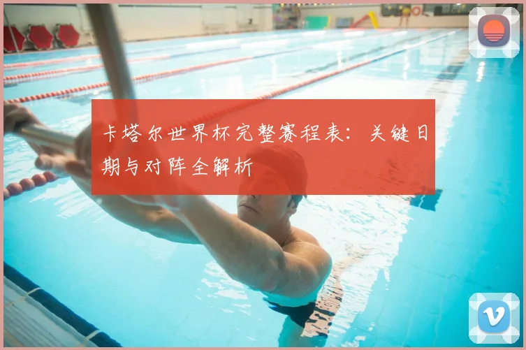 卡塔尔世界杯完整赛程表：关键日期与对阵全解析