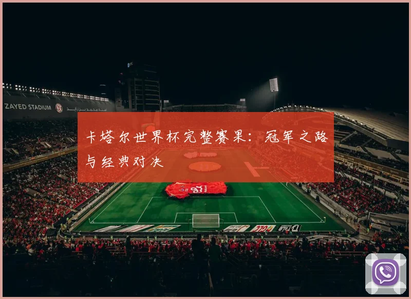 卡塔尔世界杯完整赛果：冠军之路与经典对决