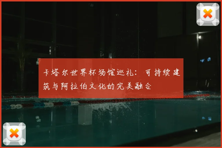 卡塔尔世界杯场馆巡礼：可持续建筑与阿拉伯文化的完美融合
