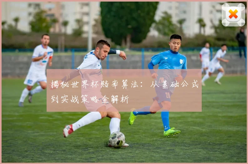 揭秘世界杯赔率算法：从基础公式到实战策略全解析