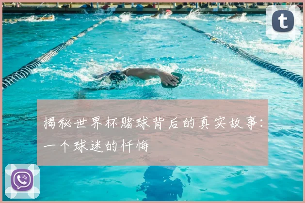 揭秘世界杯赌球背后的真实故事：一个球迷的忏悔