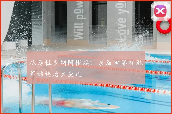 从乌拉圭到阿根廷：历届世界杯冠军的统治力变迁
