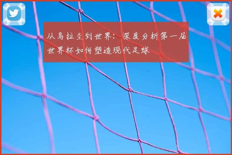 从乌拉圭到世界：深度分析第一届世界杯如何塑造现代足球