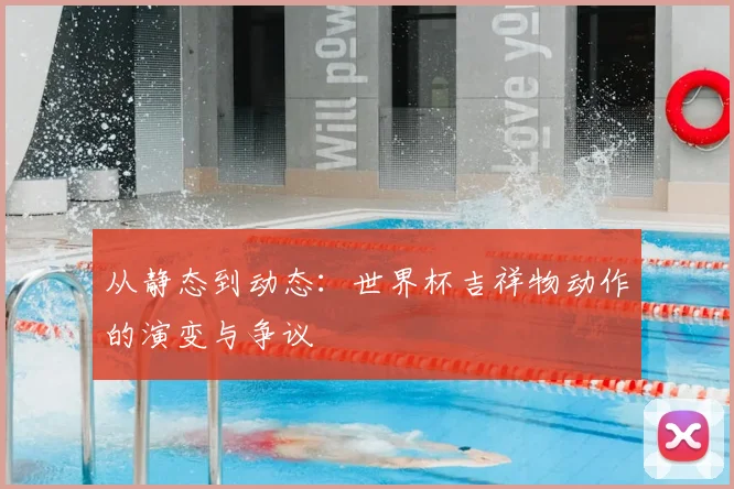 从静态到动态:世界杯吉祥物动作的演变与争议