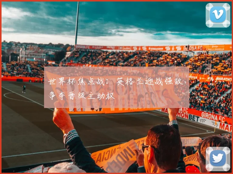 世界杯焦点战：英格兰迎战强敌，争夺晋级主动权