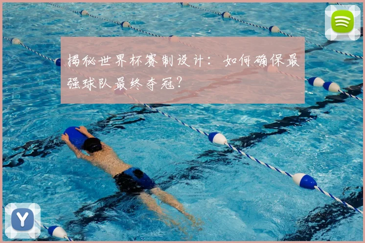 揭秘世界杯赛制设计：如何确保最强球队最终夺冠？