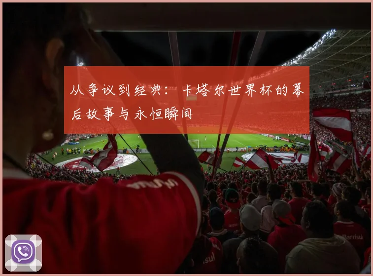 从争议到经典：卡塔尔世界杯的幕后故事与永恒瞬间