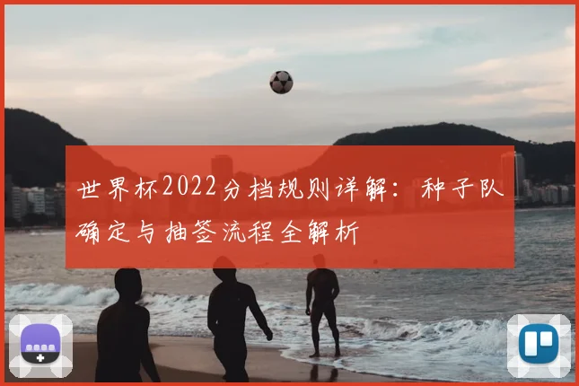 世界杯2022分档规则详解：种子队确定与抽签流程全解析