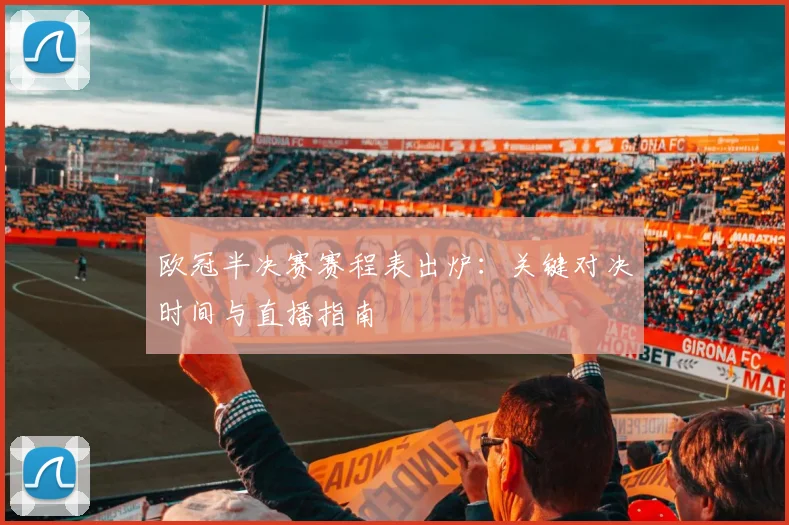 欧冠半决赛赛程表出炉：关键对决时间与直播指南