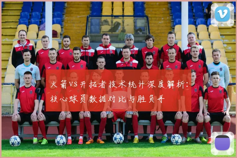 火箭vs开拓者技术统计深度解析：核心球员数据对比与胜负手