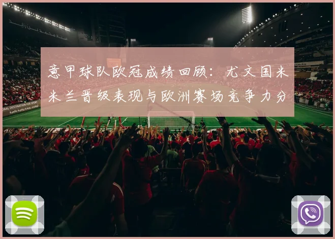 意甲球队欧冠成绩回顾：尤文国米米兰晋级表现与欧洲赛场竞争力分析