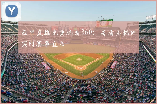 西甲直播免费观看360：高清无插件实时赛事直击