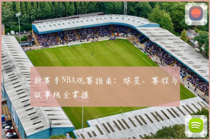 新赛季NBA观赛指南：球星、赛程与故事线全掌握