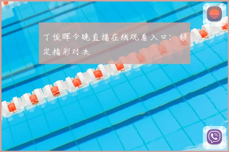 丁俊晖今晚直播在线观看入口：锁定精彩对决