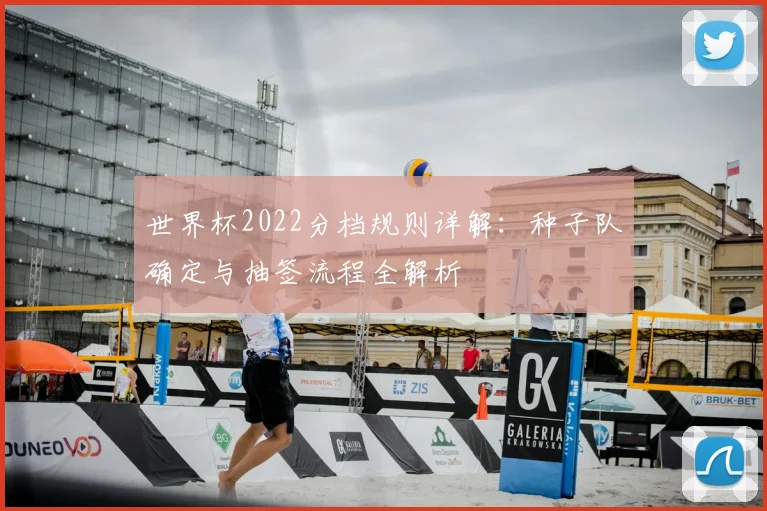 世界杯2022分档规则详解：种子队确定与抽签流程全解析