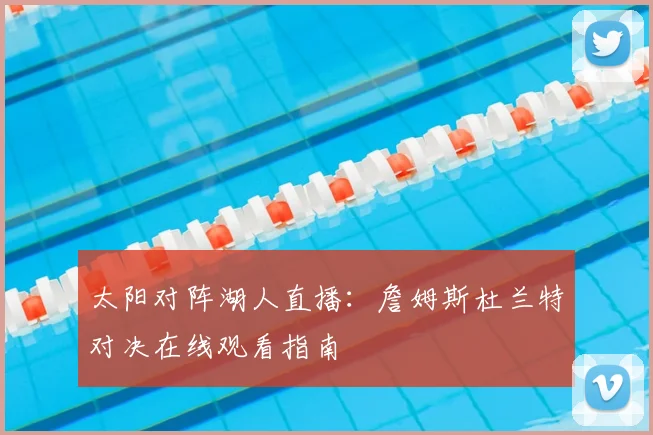 太阳对阵湖人直播：詹姆斯杜兰特对决在线观看指南