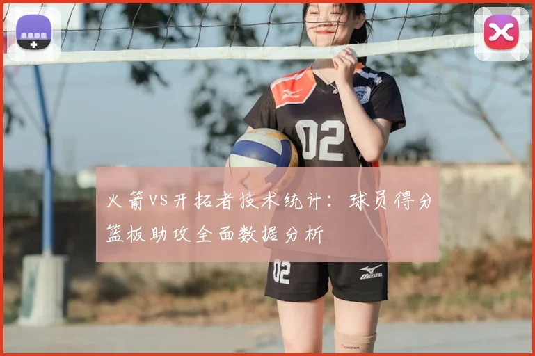 火箭vs开拓者技术统计：球员得分篮板助攻全面数据分析