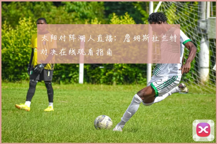 太阳对阵湖人直播：詹姆斯杜兰特对决在线观看指南