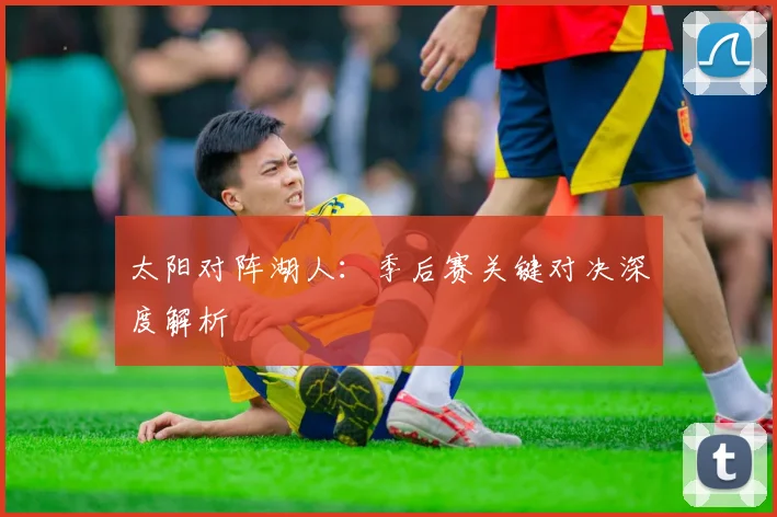 太阳对阵湖人：季后赛关键对决深度解析