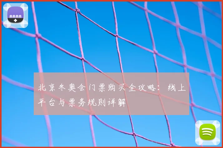 北京冬奥会门票购买全攻略：线上平台与票务规则详解