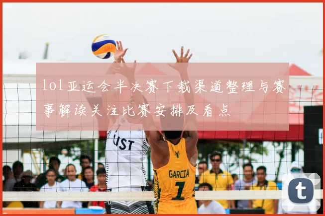 lol亚运会半决赛下载渠道整理与赛事解读关注比赛安排及看点