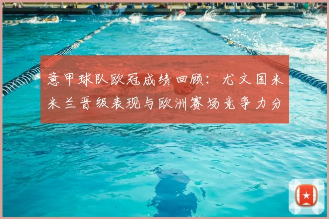 意甲球队欧冠成绩回顾:尤文国米米兰晋级表现与欧洲赛场竞争力分析