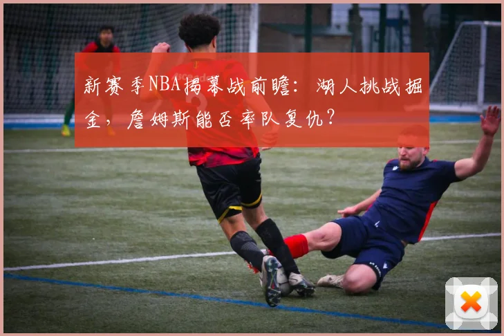 新赛季NBA揭幕战前瞻：湖人挑战掘金，詹姆斯能否率队复仇？