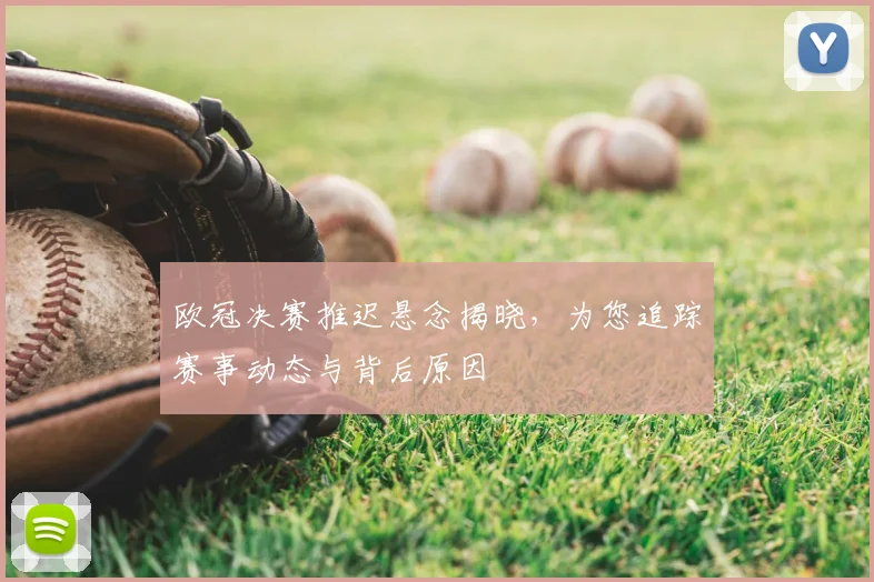 欧冠决赛推迟悬念揭晓，为您追踪赛事动态与背后原因