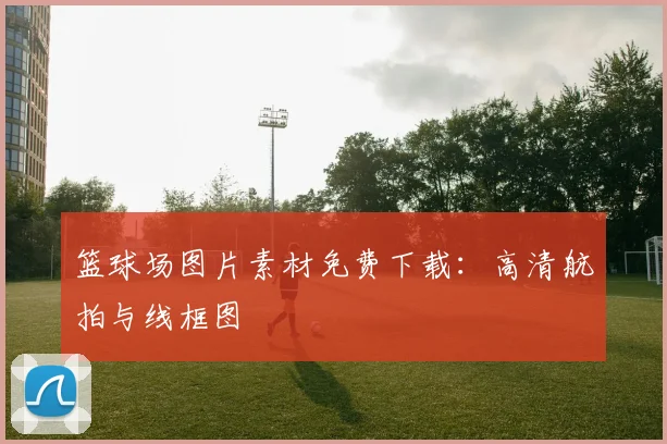 篮球场图片素材免费下载：高清航拍与线框图