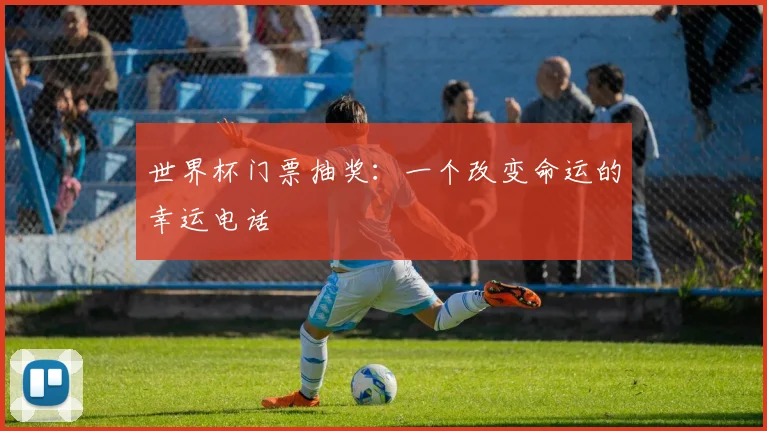 世界杯门票抽奖：一个改变命运的幸运电话