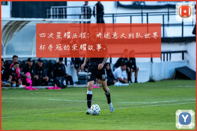 四次星耀历程：讲述意大利队世界杯夺冠的荣耀故事。